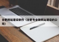 合肥网站建设制作（合肥专业做网站建设的公司）