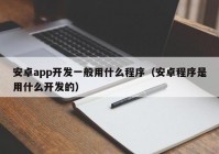 安卓app开发一般用什么程序（安卓程序是用什么开发的）