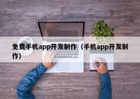 免费手机app开发制作（手机app开发制作）