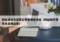 网站建设与运营公司有哪些成本（网站制作费用及后期运营）