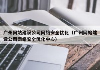 广州网站建设公司网络安全优化（广州网站建设公司网络安全优化中心）