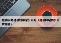 提供网站建设找哪家公司好（建设网站的公司有哪些）