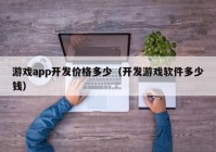 游戏app开发价格多少（开发游戏软件多少钱）