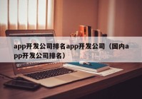 app开发公司排名app开发公司（国内app开发公司排名）