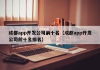 成都app开发公司前十名（成都app开发公司前十名排名）