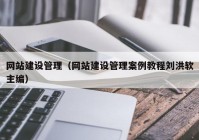 网站建设管理（网站建设管理案例教程刘洪软主编）