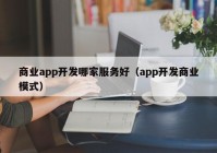 商业app开发哪家服务好（app开发商业模式）